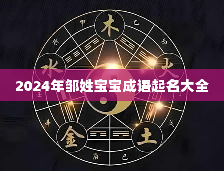 2024年邹姓宝宝成语起名大全