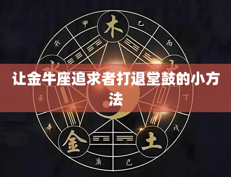 让金牛座追求者打退堂鼓的小方法