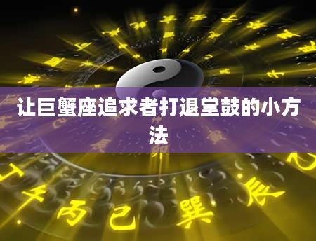 让巨蟹座追求者打退堂鼓的小方法