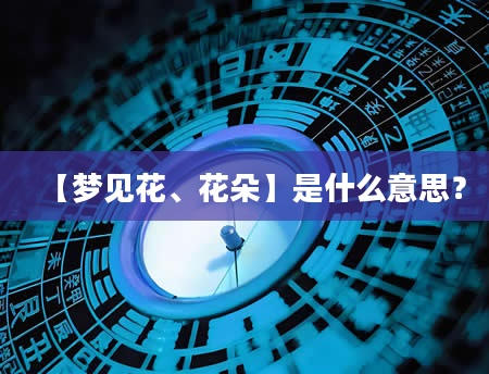 【梦见花、花朵】是什么意思？
