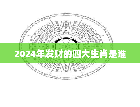 2024年发财的四大生肖是谁