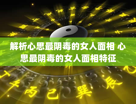 解析心思最阴毒的女人面相 心思最阴毒的女人面相特征