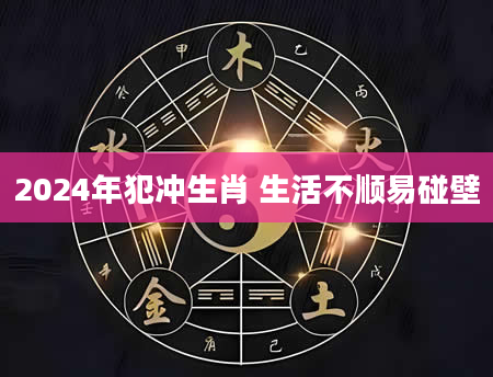2024年犯冲生肖 生活不顺易碰壁