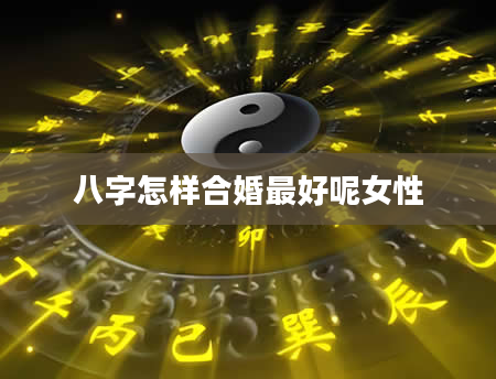 八字怎样合婚最好呢女性
