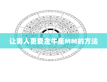 让男人更爱金牛座MM的方法