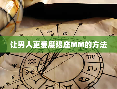 让男人更爱魔羯座MM的方法