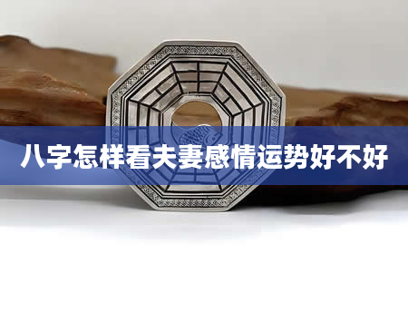 八字怎样看夫妻感情运势好不好