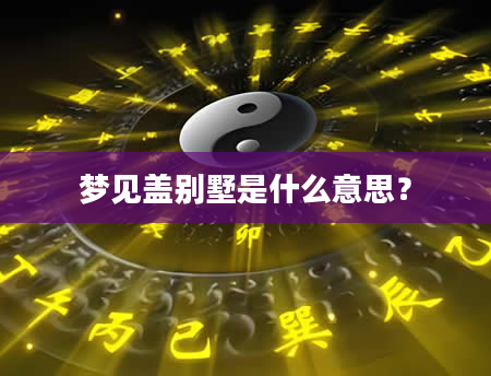 梦见盖别墅是什么意思？
