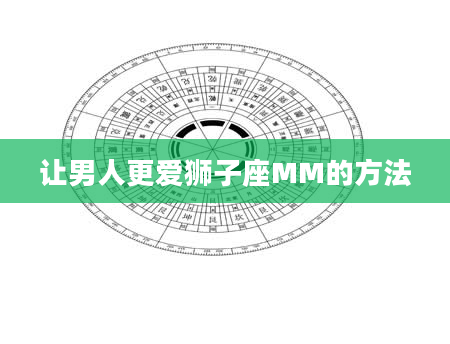 让男人更爱狮子座MM的方法