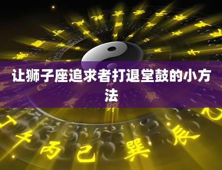 让狮子座追求者打退堂鼓的小方法