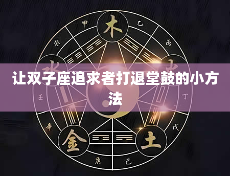让双子座追求者打退堂鼓的小方法