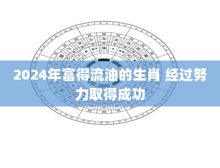 2024年富得流油的生肖 经过努力取得成功