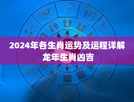 2024年各生肖运势及运程详解 龙年生肖凶吉