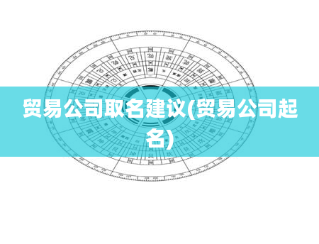 贸易公司取名建议(贸易公司起名)