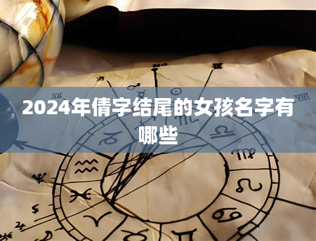 2024年倩字结尾的女孩名字有哪些