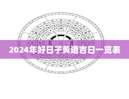 2024年好日子黄道吉日一览表