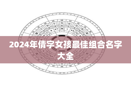 2024年倩字女孩最佳组合名字大全