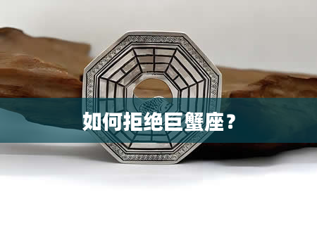 如何拒绝巨蟹座？