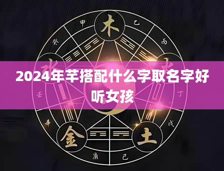 2024年芊搭配什么字取名字好听女孩