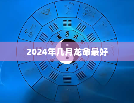 2024年几月龙命最好