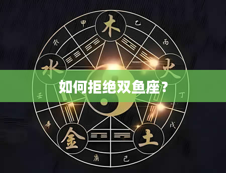 如何拒绝双鱼座？