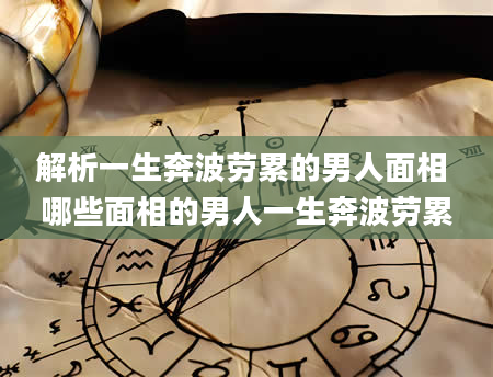 解析一生奔波劳累的男人面相 哪些面相的男人一生奔波劳累
