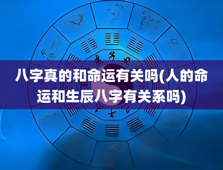 八字真的和命运有关吗(人的命运和生辰八字有关系吗)