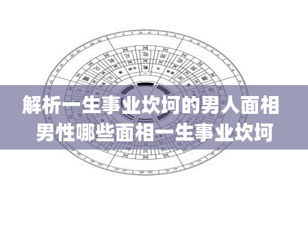 解析一生事业坎坷的男人面相 男性哪些面相一生事业坎坷