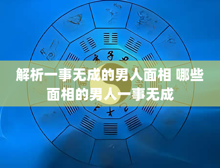解析一事无成的男人面相 哪些面相的男人一事无成