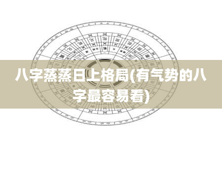 八字蒸蒸日上格局(有气势的八字最容易看)