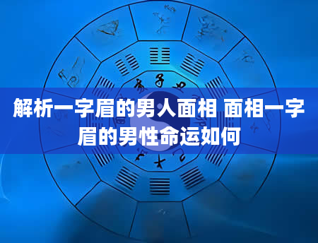 解析一字眉的男人面相 面相一字眉的男性命运如何