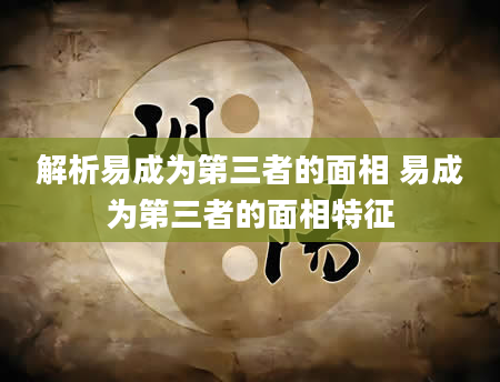 解析易成为第三者的面相 易成为第三者的面相特征