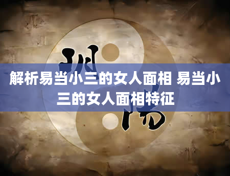解析易当小三的女人面相 易当小三的女人面相特征