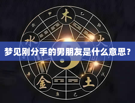 梦见刚分手的男朋友是什么意思？