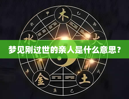 梦见刚过世的亲人是什么意思？