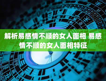 解析易感情不顺的女人面相 易感情不顺的女人面相特征