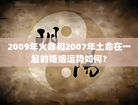 2009年火命和2007年土命在一起的婚姻运势如何？