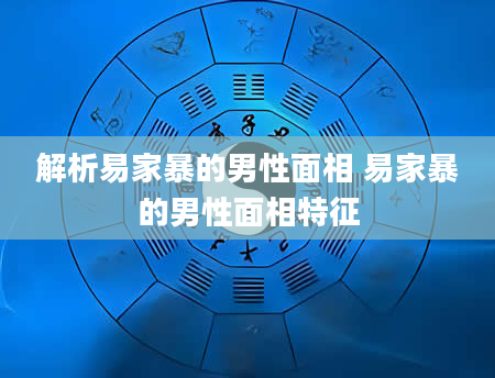 解析易家暴的男性面相 易家暴的男性面相特征