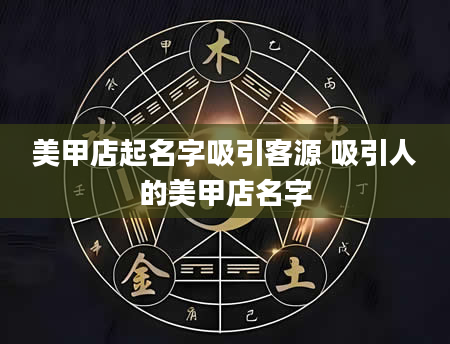 美甲店起名字吸引客源 吸引人的美甲店名字