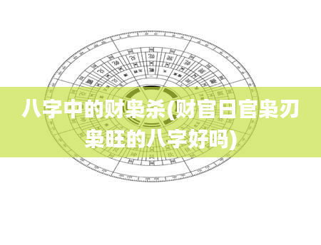 八字中的财枭杀(财官日官枭刃枭旺的八字好吗)