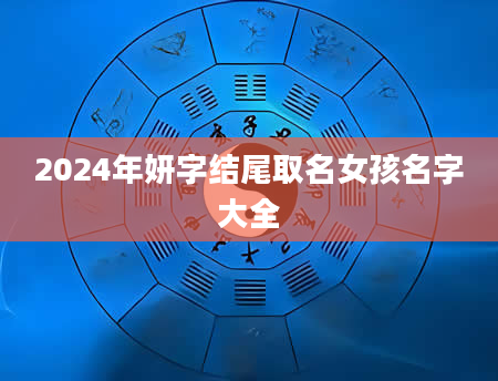 2024年妍字结尾取名女孩名字大全