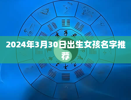 2024年3月30日出生女孩名字推荐