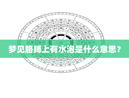梦见胳膊上有水泡是什么意思？