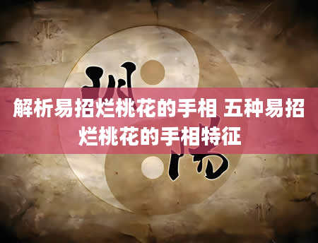 解析易招烂桃花的手相 五种易招烂桃花的手相特征