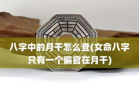 八字中的月干怎么查(女命八字只有一个偏官在月干)