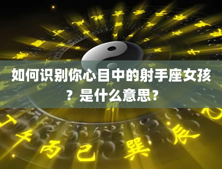 如何识别你心目中的射手座女孩？是什么意思？
