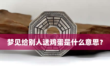梦见给别人送鸡蛋是什么意思？