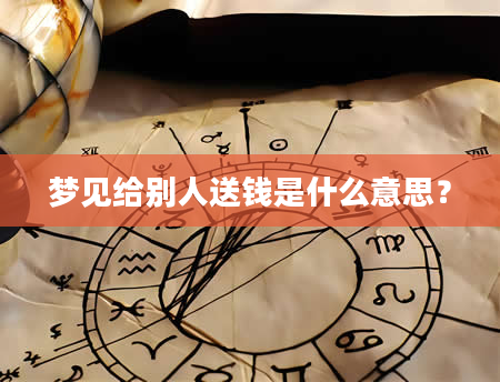梦见给别人送钱是什么意思？