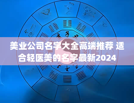 美业公司名字大全高端推荐 适合轻医美的名字最新2024