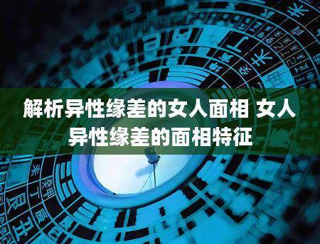 解析异性缘差的女人面相 女人异性缘差的面相特征
